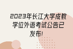 2023年長(zhǎng)江大學(xué)成教學(xué)位外語(yǔ)考試公告已發(fā)布！