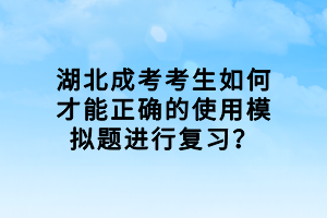 湖北成考考生如何才能正確的使用模擬題進行復習？