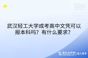 武漢輕工大學(xué)成考高中文憑可以報(bào)本科嗎？有什么要求？