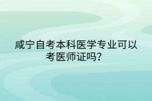 咸寧自考本科醫(yī)學(xué)專業(yè)可以考醫(yī)師證嗎？