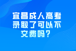 宜昌成人高考錄取了可以不交費(fèi)嗎？