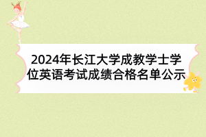 2024年長江大學(xué)成教學(xué)士學(xué)位英語考試成績合格名單公示