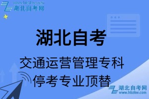湖北自考交通運(yùn)營(yíng)管理專業(yè)?？紝？茖I(yè)課程頂替表_?？紝I(yè)代碼_停考專業(yè)頂替_?？紝I(yè)