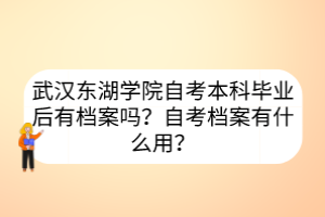 武漢東湖學(xué)院自考本科畢業(yè)后有檔案嗎？自考檔案有什么用？