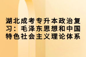 湖北成考專升本政治復(fù)習(xí)：毛澤東思想和中國特色社會主義理論體系