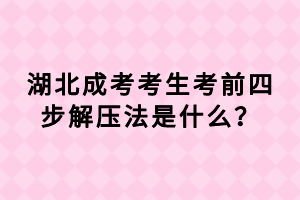 湖北成考考生考前四步解壓法是什么？