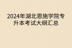 2024年湖北恩施學(xué)院專升本考試大綱匯總