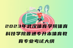 2023年武漢體育學(xué)院體育科技學(xué)院普通專升本體育教育專業(yè)考試大綱