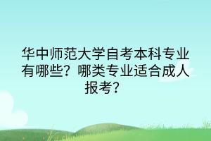 華中師范大學(xué)自考本科專業(yè)有哪些？哪類專業(yè)適合成人報考？