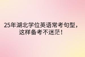 25年湖北學(xué)位英語(yǔ)常考句型，這樣備考不迷茫！