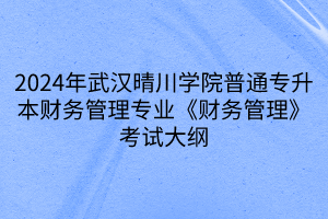 2024年武漢晴川學院普通專升本財務(wù)管理專業(yè)《財務(wù)管理》考試大綱