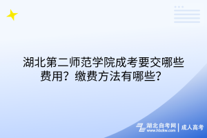 湖北第二師范學(xué)院成考要交哪些費(fèi)用？繳費(fèi)方法有哪些？