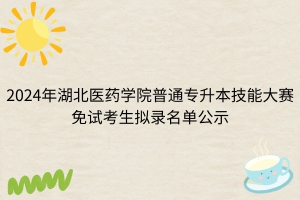 2024年湖北醫(yī)藥學(xué)院普通專升本技能大賽免試考生擬錄名單公示