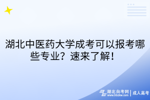 湖北中醫(yī)藥大學(xué)成考可以報(bào)考哪些專業(yè)？速來了解！