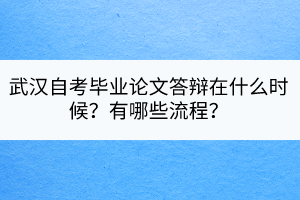 武漢自考畢業(yè)論文答辯在什么時候？有哪些流程？