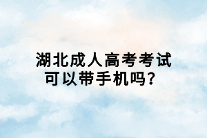 湖北成人高考考試可以帶手機(jī)嗎？