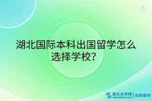 湖北國(guó)際本科出國(guó)留學(xué)怎么選擇學(xué)校？