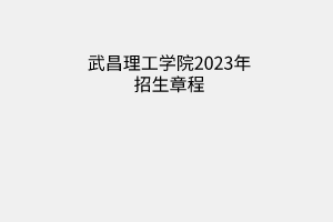 武昌理工學(xué)院2023年招生章程