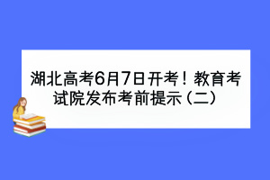 湖北高考6月7日開考！教育考試院發(fā)布考前提示（二）