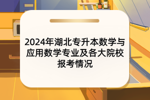 2024年湖北專升本數(shù)學(xué)與應(yīng)用數(shù)學(xué)專業(yè)及各大院校報(bào)考情況