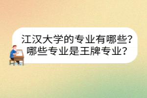 江漢大學(xué)的專(zhuān)業(yè)有哪些？哪些專(zhuān)業(yè)是王牌專(zhuān)業(yè)？