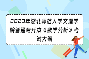 2023年湖北師范大學(xué)文理學(xué)院普通專升本《數(shù)學(xué)分析》考試大綱