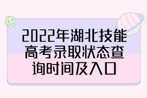 2022年湖北技能高考錄取狀態(tài)查詢時間及入口