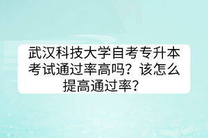 武漢科技大學(xué)自考專升本考試通過率高嗎？該怎么提高通過率？