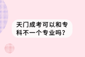 天門成考可以和?？撇灰粋€專業(yè)嗎？