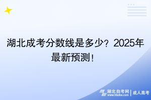 湖北成考分?jǐn)?shù)線是多少？2025年最新預(yù)測(cè)！