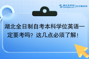 湖北全日制自考本科學(xué)位英語(yǔ)一定要考嗎？這幾點(diǎn)必須了解！