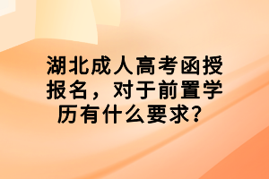 湖北成人高考函授報(bào)名，對(duì)于前置學(xué)歷有什么要求？