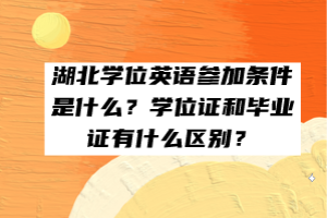 湖北學(xué)位英語(yǔ)參加條件是什么？學(xué)位證和畢業(yè)證有什么區(qū)別？