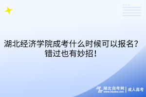 湖北經濟學院成考什么時候可以報名？錯過也有妙招！