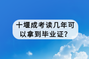 十堰成考讀幾年可以拿到畢業(yè)證？