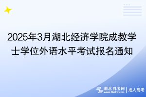 2025年3月湖北經(jīng)濟(jì)學(xué)院成教學(xué)士學(xué)位外語水平考試報名通知