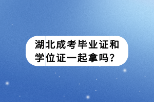 湖北成考畢業(yè)證和學(xué)位證一起拿嗎？