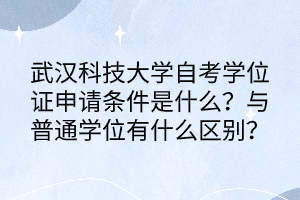 武漢科技大學(xué)自考學(xué)位證申請(qǐng)條件是什么？與普通學(xué)位有什么區(qū)別？