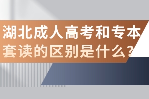 湖北成人高考和專(zhuān)本套讀的區(qū)別是什么？