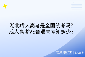 湖北成人高考是全國統(tǒng)考嗎？成人高考VS普通高考知多少？