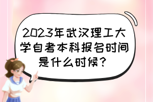 2023年武漢理工大學(xué)自考本科報名時間是什么時候？