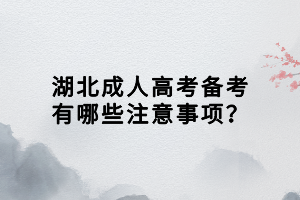 湖北成人高考備考有哪些注意事項(xiàng)？