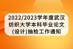 2022/2023學(xué)年度武漢紡織大學(xué)本科畢業(yè)論文(設(shè)計(jì))抽檢工作通知