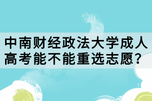 中南財經(jīng)政法大學(xué)成人高考能不能重選志愿？