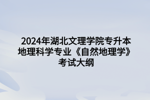 2024年湖北文理學院專升本地理科學專業(yè)《自然地理學》考試大綱