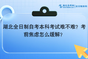 湖北全日制自考本科考試難不難？考前焦慮怎么緩解？