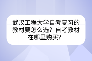 武漢工程大學自考復習的教材要怎么選？自考教材在哪里購買？