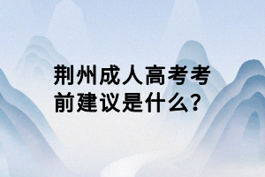 荊州成人高考考前建議是什么？