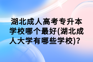 湖北成人高考專升本學(xué)校哪個(gè)最好(湖北成人大學(xué)有哪些學(xué)校)？