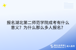 報(bào)名湖北第二師范學(xué)院成考有什么意義？為什么那么多人報(bào)名？